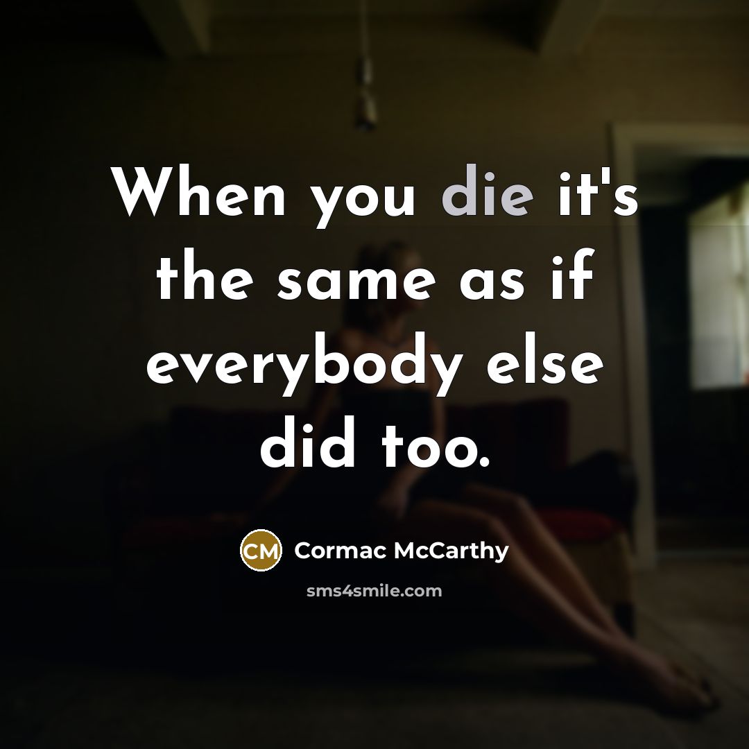 “When you die it's the same as if everybody else did too.” quote by Cormac McCarthy
