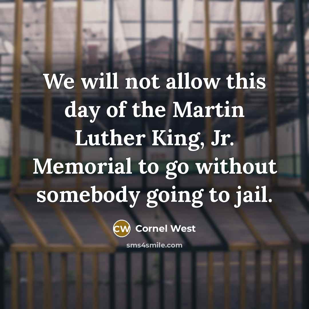 “We will not allow this day of the Martin Luther King, Jr. Memorial to go without somebody going to jail.” quote by Cornel West