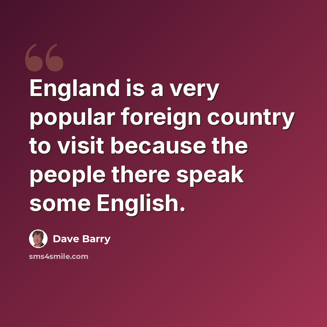 “England is a very popular foreign country to visit because the people there speak some English.” quote by Dave Barry