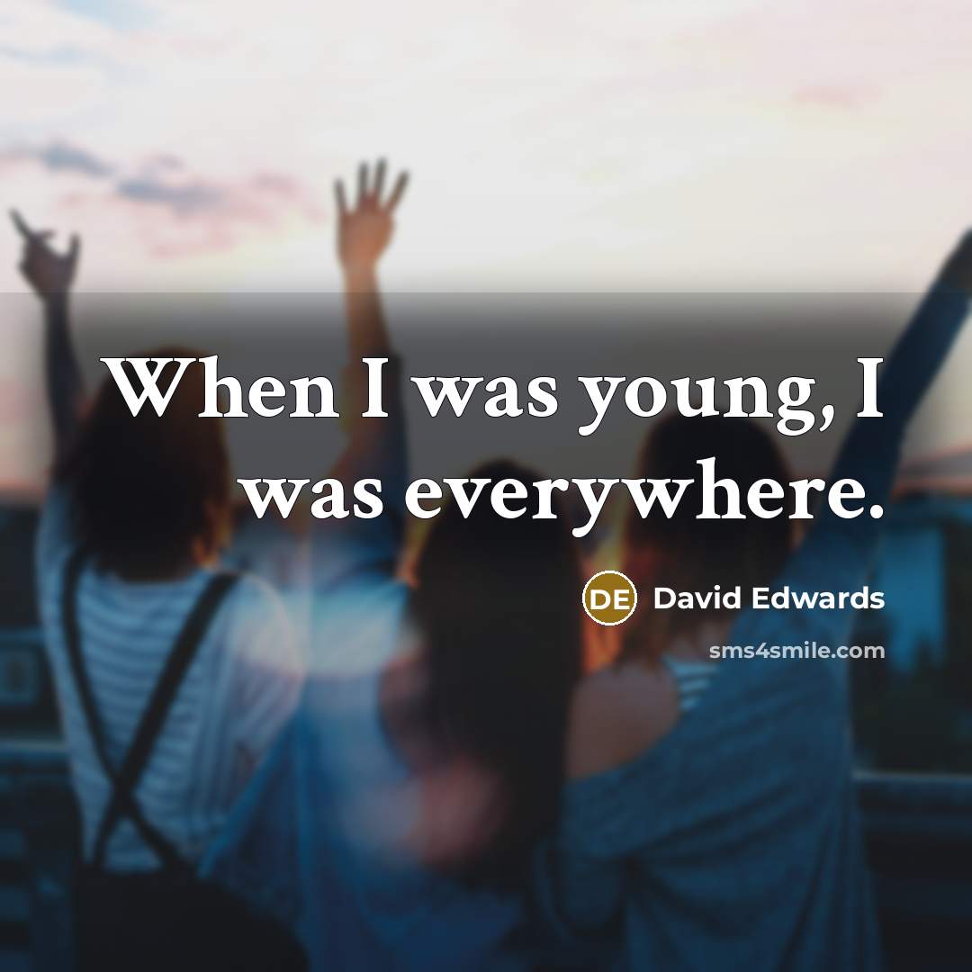 “When I was young, I was everywhere.” quote by David Edwards