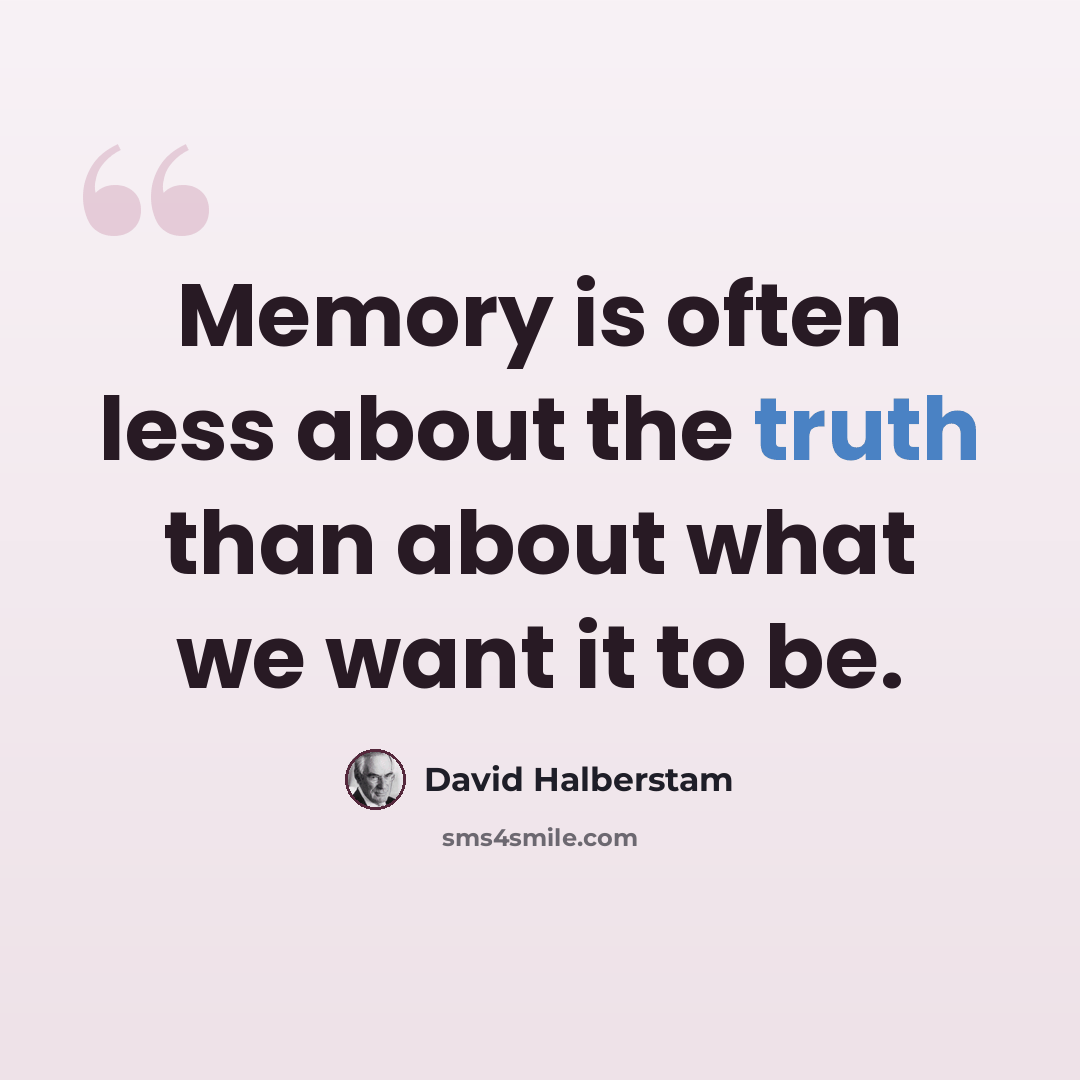 “Memory is often less about the truth than about what we want it to be.” quote by David Halberstam