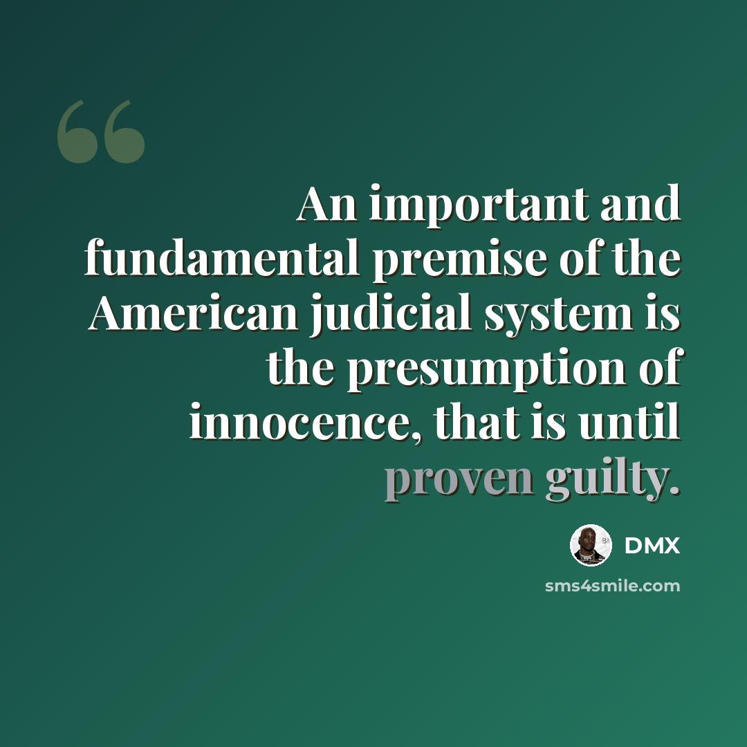 “An important and fundamental premise of the American judicial system is the presumption of innocence, that is until proven guilty.” quote by DMX