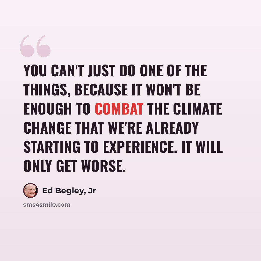 “You can't just do one of the things, because it won't be enough to combat the climate change that we're already starting to experience. It will only get worse.” quote by Ed Begley, Jr