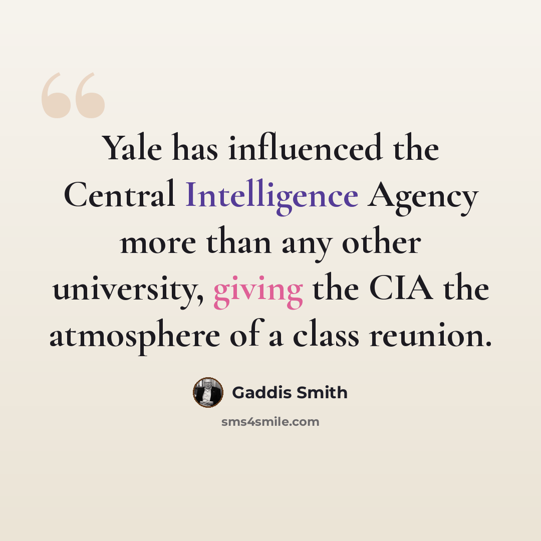 “Yale has influenced the Central Intelligence Agency more than any other university, giving the CIA the atmosphere of a class reunion.” quote by Gaddis Smith