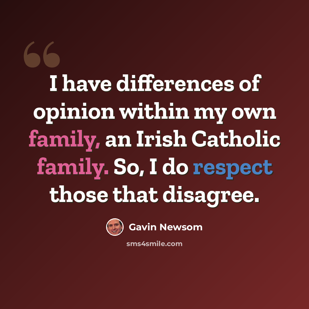 “I have differences of opinion within my own family, an Irish Catholic family. So, I do respect those that disagree.” quote by Gavin Newsom