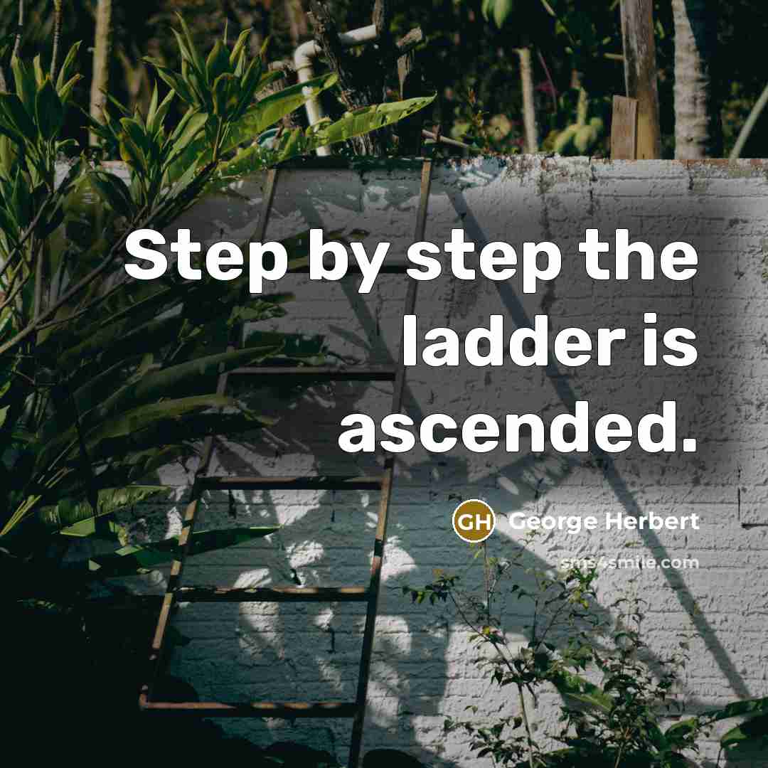 “Step by step the ladder is ascended.” quote by George Herbert