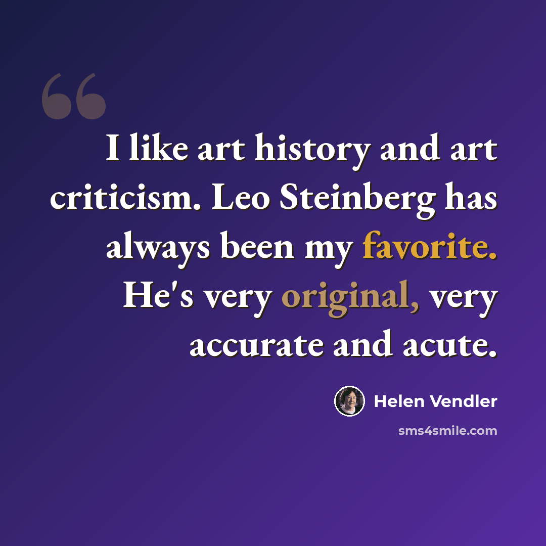 “I like art history and art criticism. Leo Steinberg has always been my favorite. He's very original, very accurate and acute.” quote by Helen Vendler