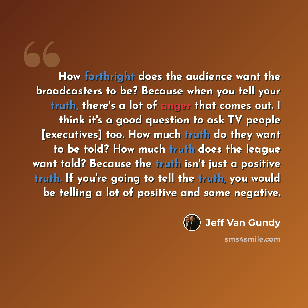 “How forthright does the audience want the broadcasters to be? Because when you tell your truth, there's a lot of anger that comes out. I think it's a good question to ask TV people [executives] too. How much truth do they want to be told? How much truth does the league want told? Because the truth…” quote by Jeff Van Gundy
