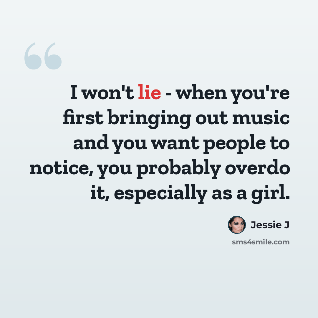 “I won't lie - when you're first bringing out music and you want people to notice, you probably overdo it, especially as a girl.” quote by Jessie J