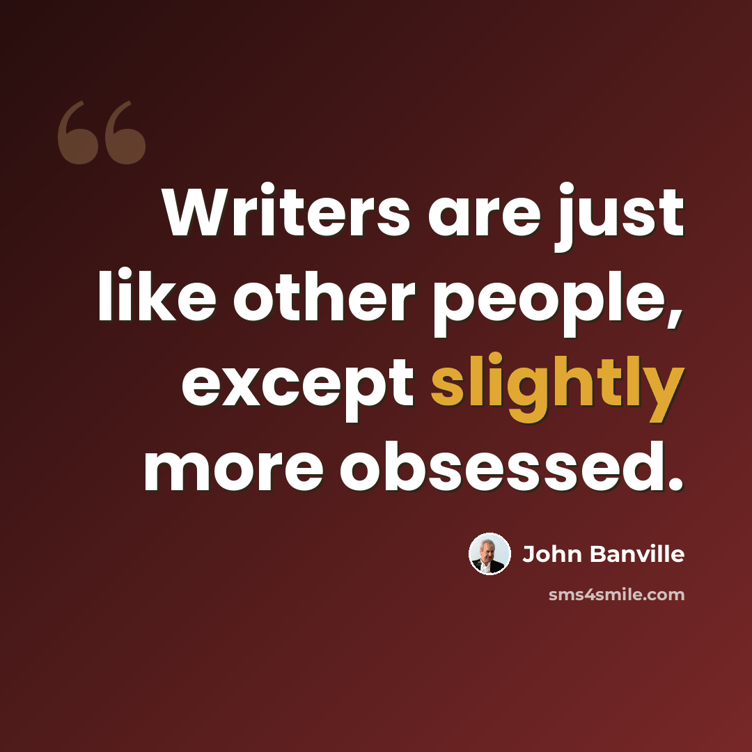 “Writers are just like other people, except slightly more obsessed.” quote by John Banville