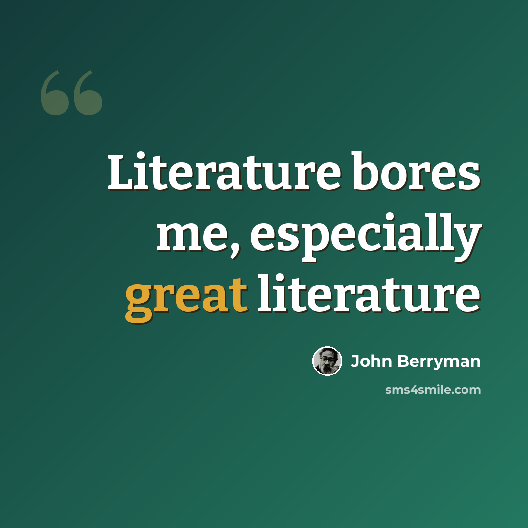 “Literature bores me, especially great literature” quote by John Berryman