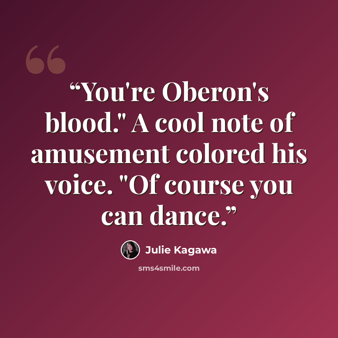 “You're Oberon's blood." A cool note of amusement colored his voice. "Of course you can dance.” quote by Julie Kagawa