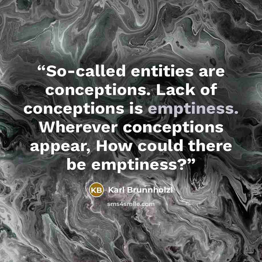 “So-called entities are conceptions. Lack of conceptions is emptiness. Wherever conceptions appear, How could there be emptiness?” quote by Karl Brunnholzl