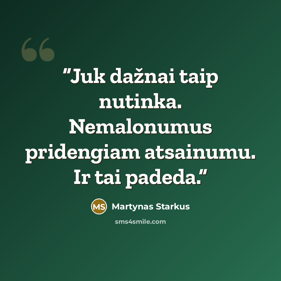 “Juk dažnai taip nutinka. Nemalonumus pridengiam atsainumu. Ir tai padeda.” quote by Martynas Starkus