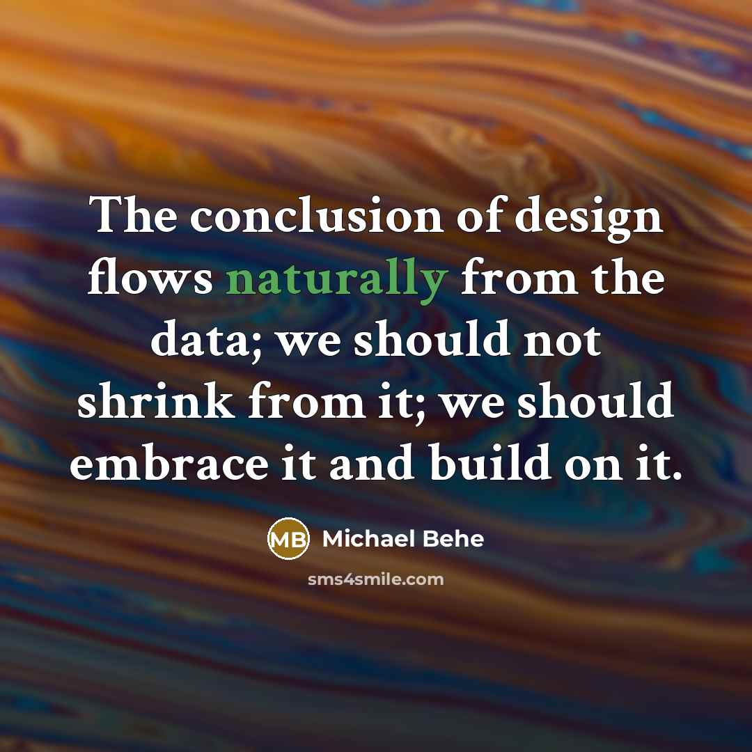 “The conclusion of design flows naturally from the data; we should not shrink from it; we should embrace it and build on it.” quote by Michael Behe