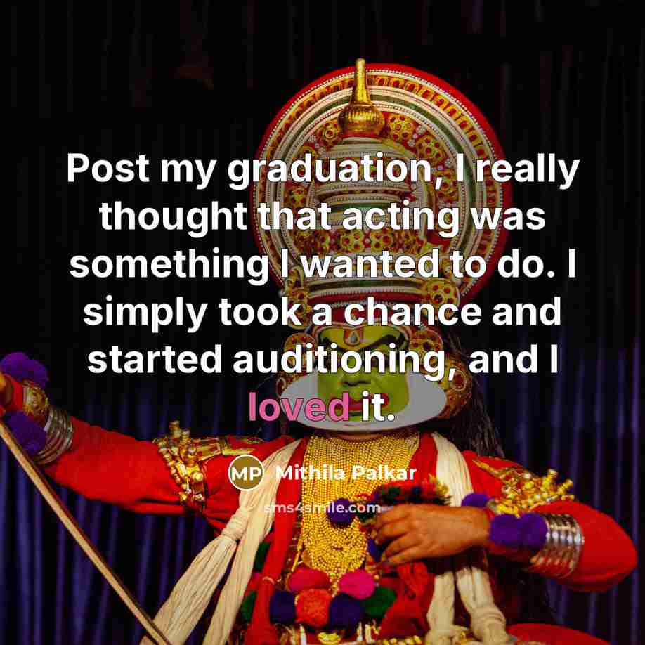 “Post my graduation, I really thought that acting was something I wanted to do. I simply took a chance and started auditioning, and I loved it.” quote by Mithila Palkar