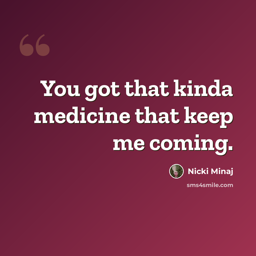 “You got that kinda medicine that keep me coming.” quote by Nicki Minaj