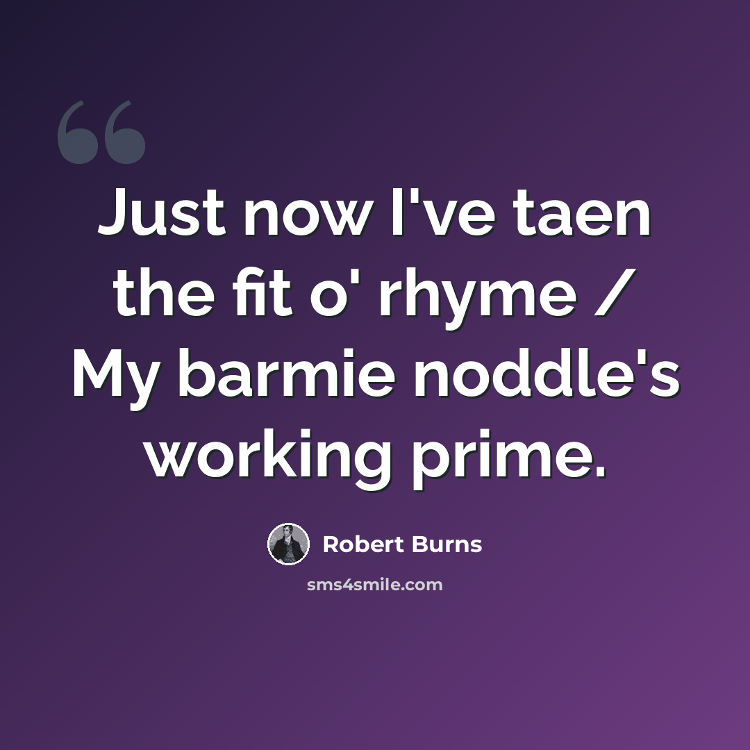 “Just now I've taen the fit o' rhyme / My barmie noddle's working prime.” quote by Robert Burns