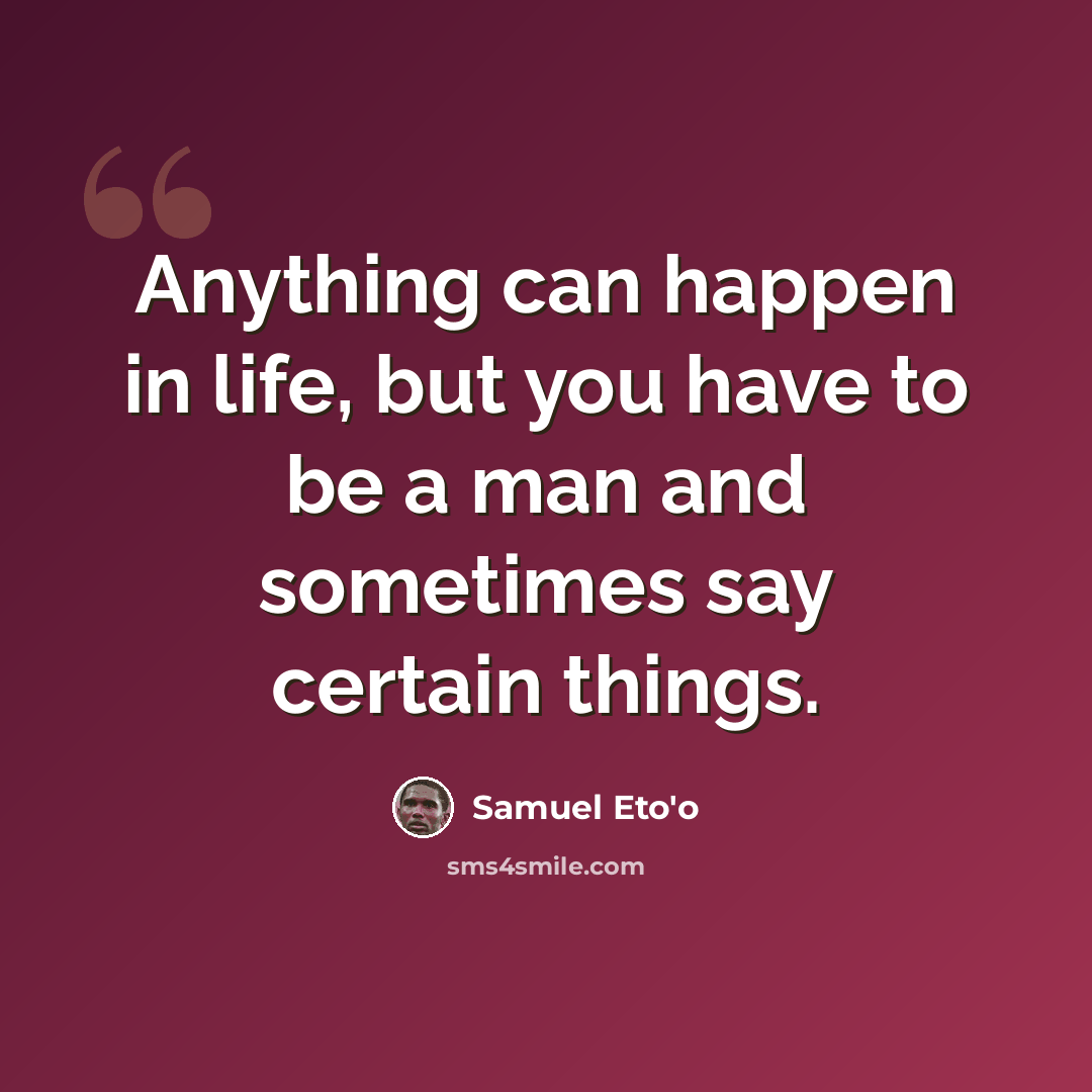 “Anything can happen in life, but you have to be a man and sometimes say certain things.” quote by Samuel Eto'o