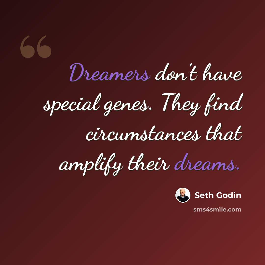 “Dreamers don't have special genes. They find circumstances that amplify their dreams.” quote by Seth Godin