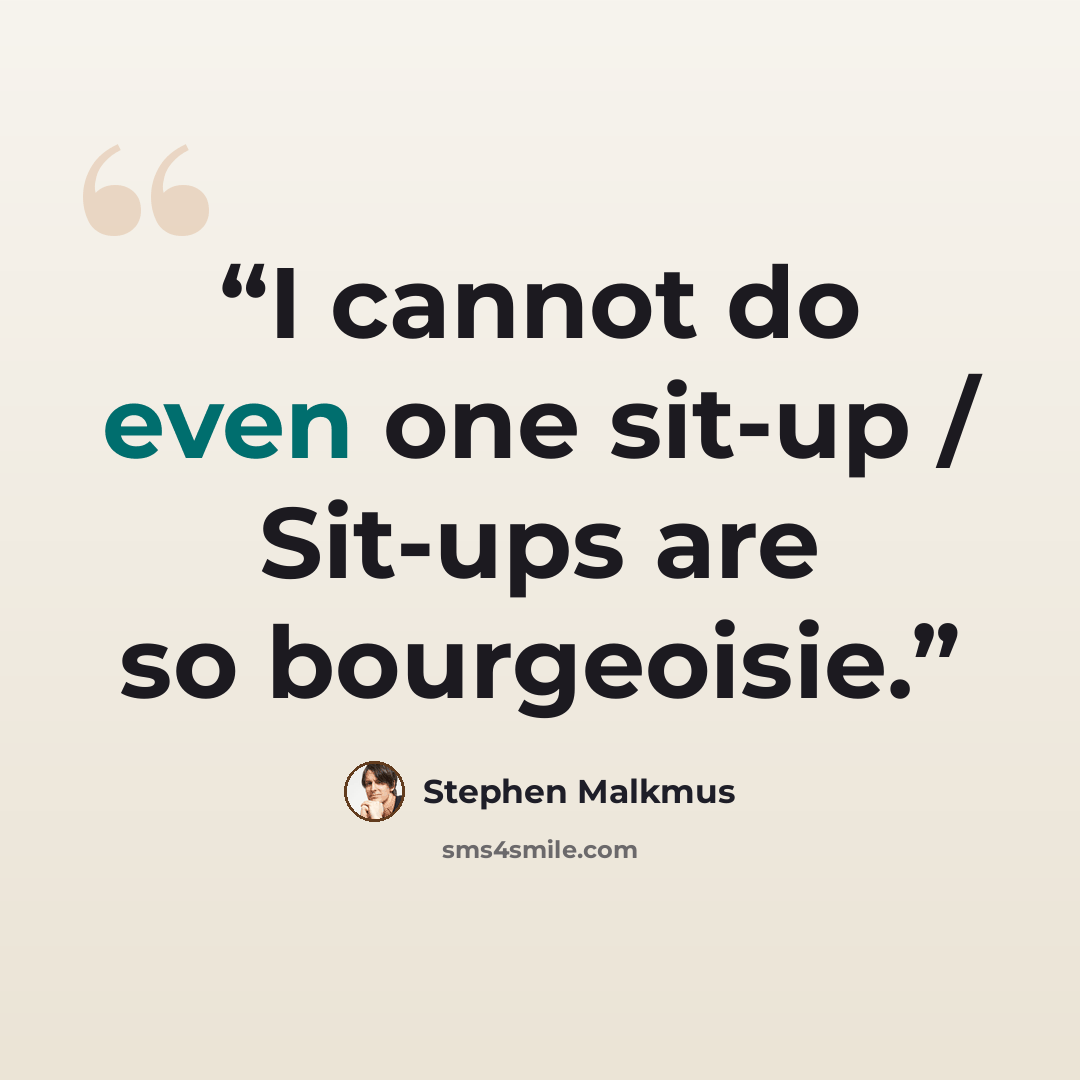 “I cannot do even one sit-up / Sit-ups are so bourgeoisie.” quote by Stephen Malkmus