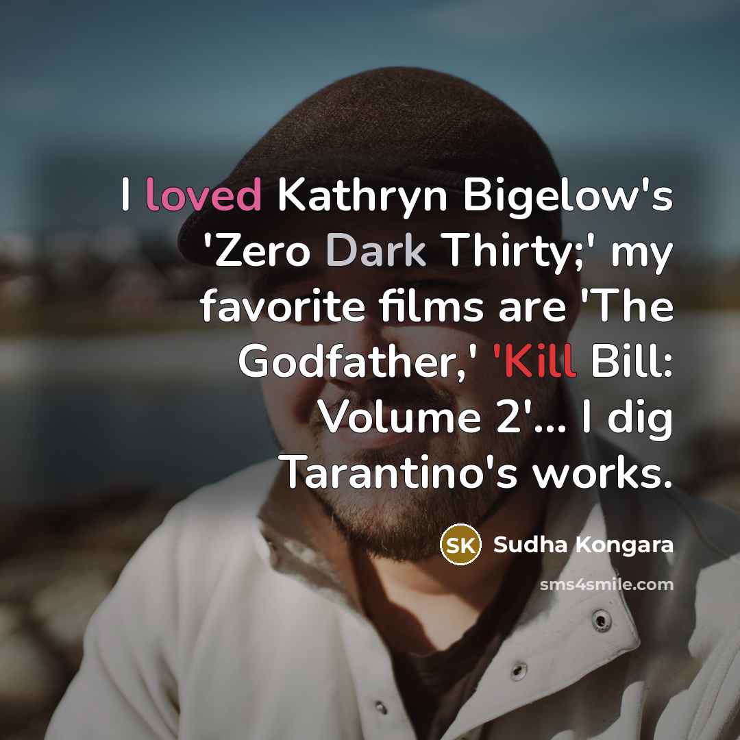 “I loved Kathryn Bigelow's 'Zero Dark Thirty;' my favorite films are 'The Godfather,' 'Kill Bill: Volume 2'... I dig Tarantino's works.” quote by Sudha Kongara