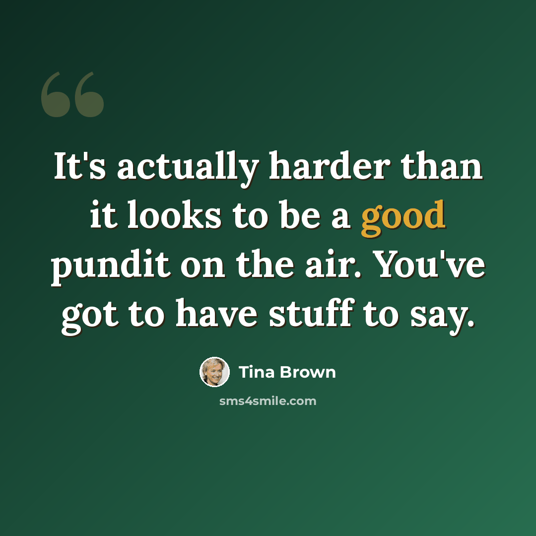 “It's actually harder than it looks to be a good pundit on the air. You've got to have stuff to say.” quote by Tina Brown