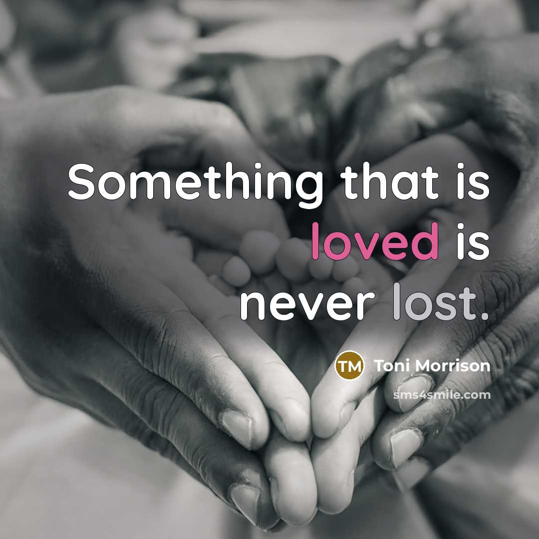 “Something that is loved is never lost.” quote by Toni Morrison