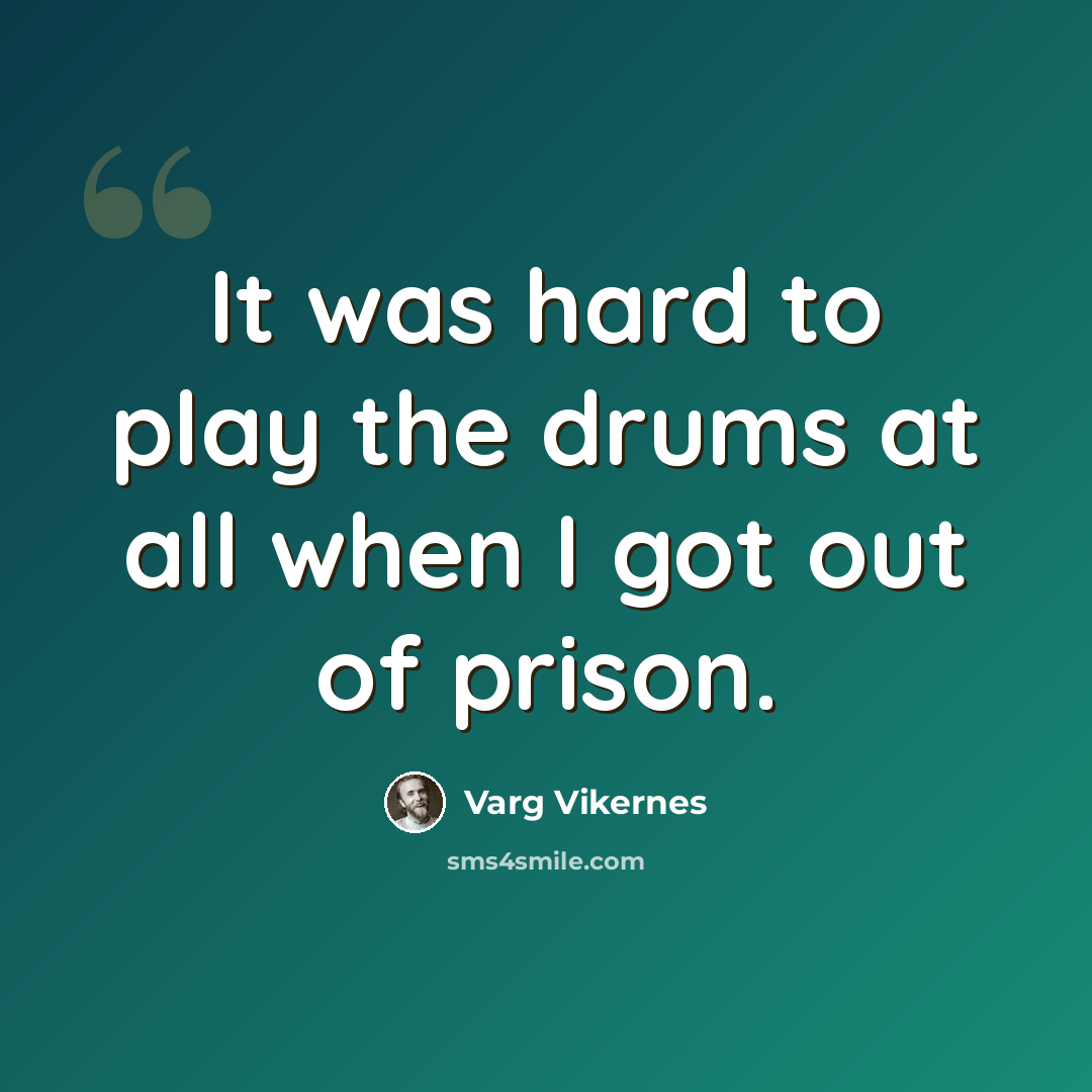“It was hard to play the drums at all when I got out of prison.” quote by Varg Vikernes