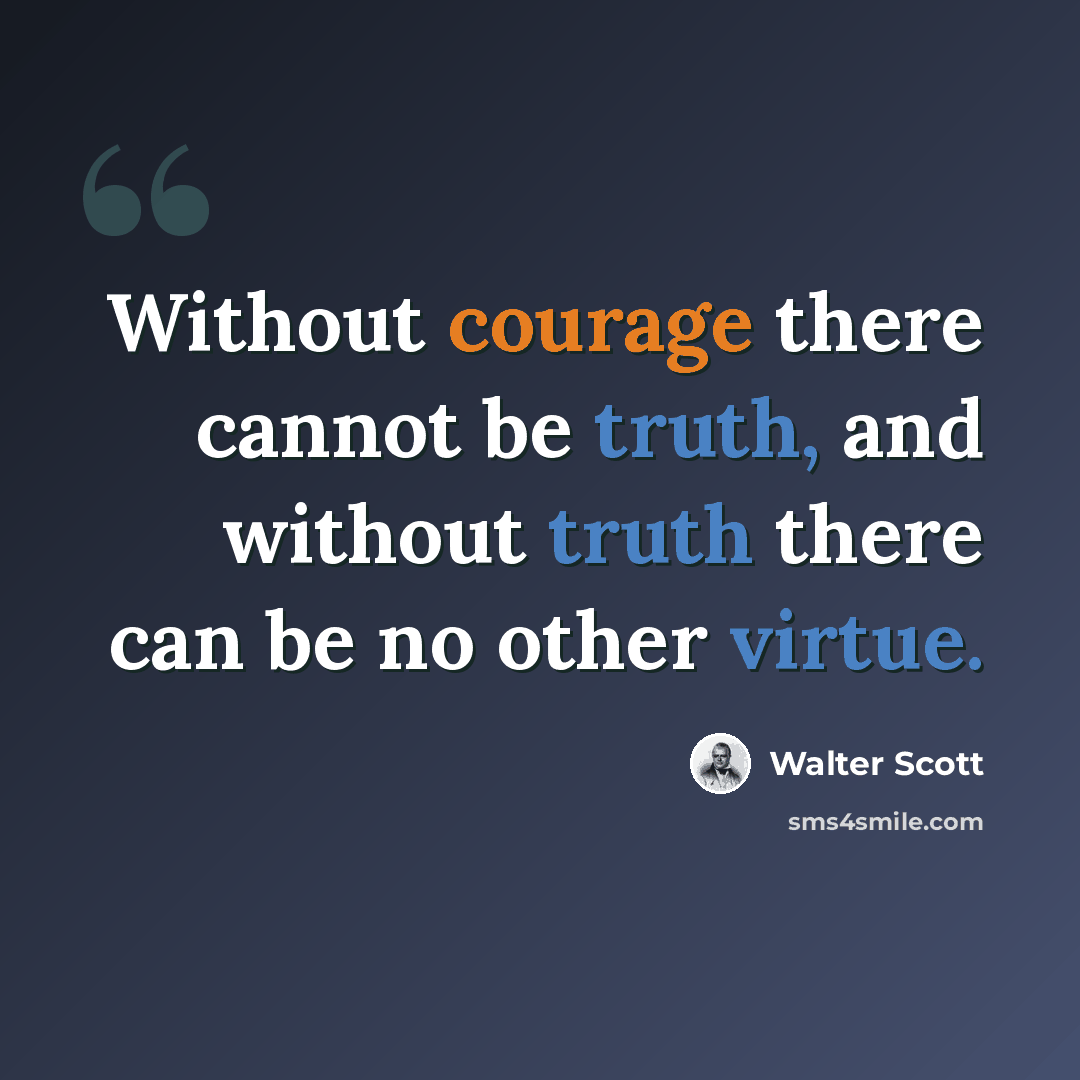 “Without courage there cannot be truth, and without truth there can be no other virtue.” quote by Walter Scott