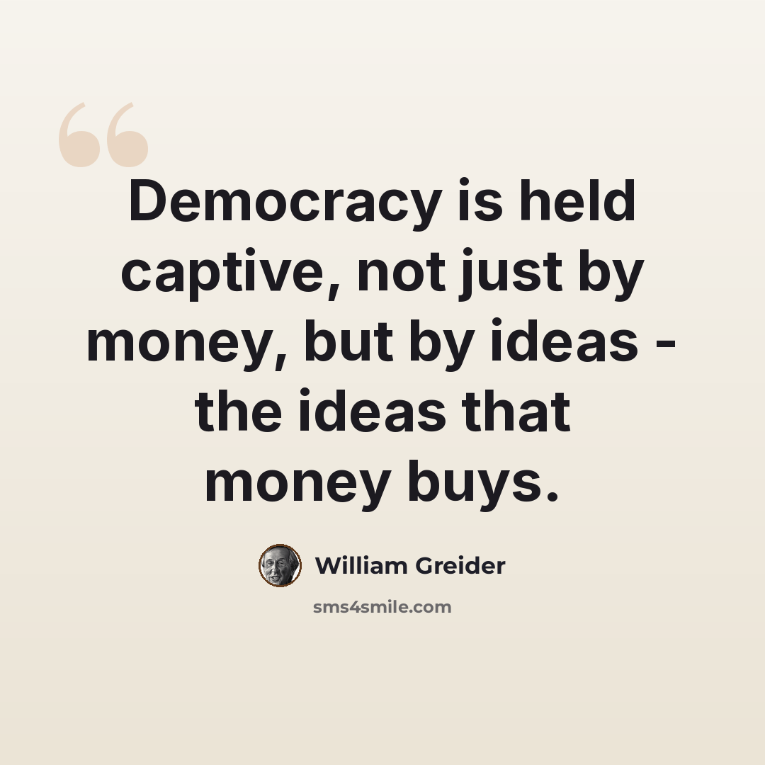 “Democracy is held captive, not just by money, but by ideas - the ideas that money buys.” quote by William Greider
