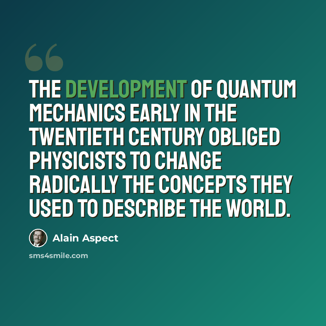 “The development of quantum mechanics early in the twentieth century obliged physicists to change radically the concepts they used to describe the world.” quote by Alain Aspect