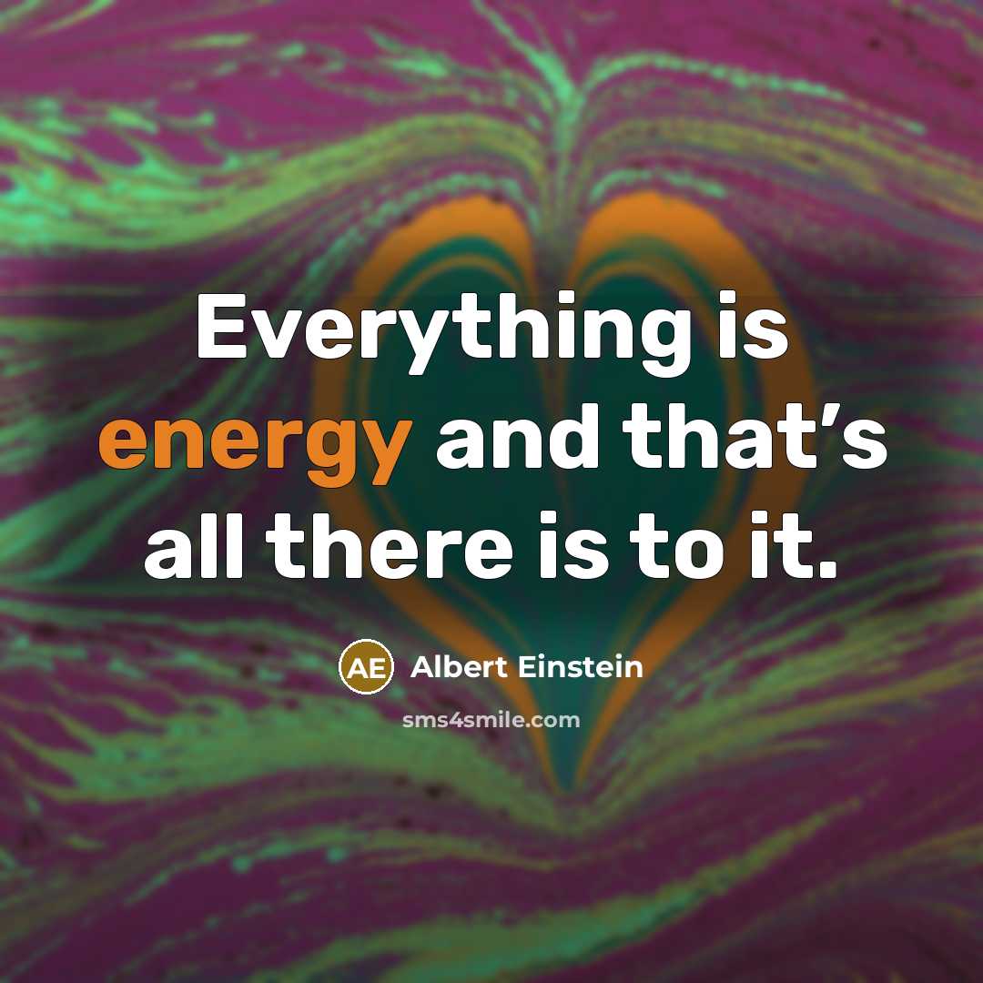 “Everything is energy and that’s all there is to it.” quote by Albert Einstein