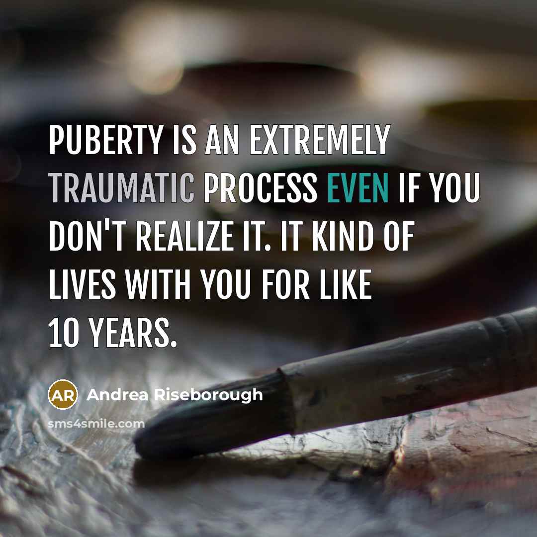 “Puberty is an extremely traumatic process even if you don't realize it. It kind of lives with you for like 10 years.” quote by Andrea Riseborough