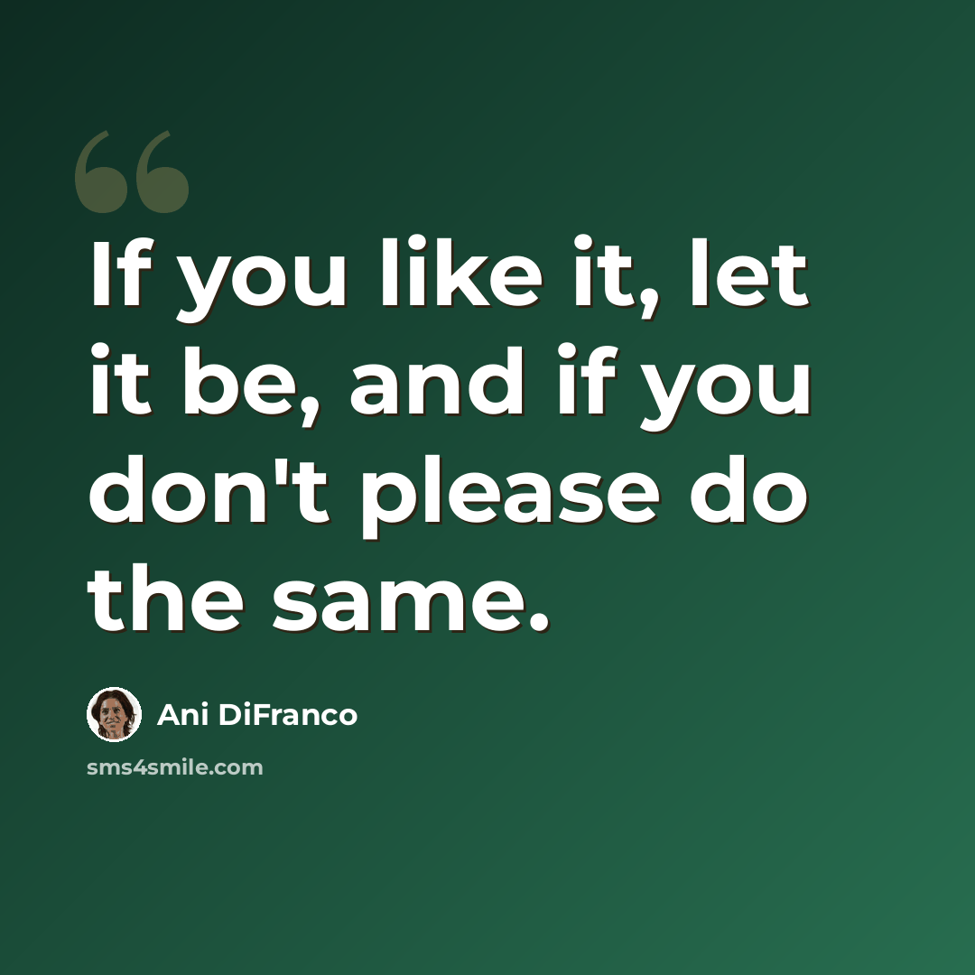 “If you like it, let it be, and if you don't please do the same.” quote by Ani DiFranco