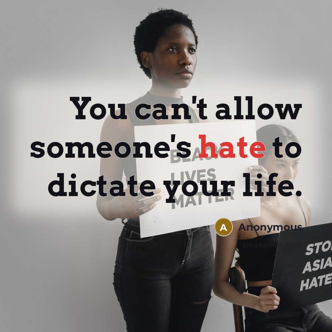 “You can't allow someone's hate to dictate your life.” quote by Anonymous