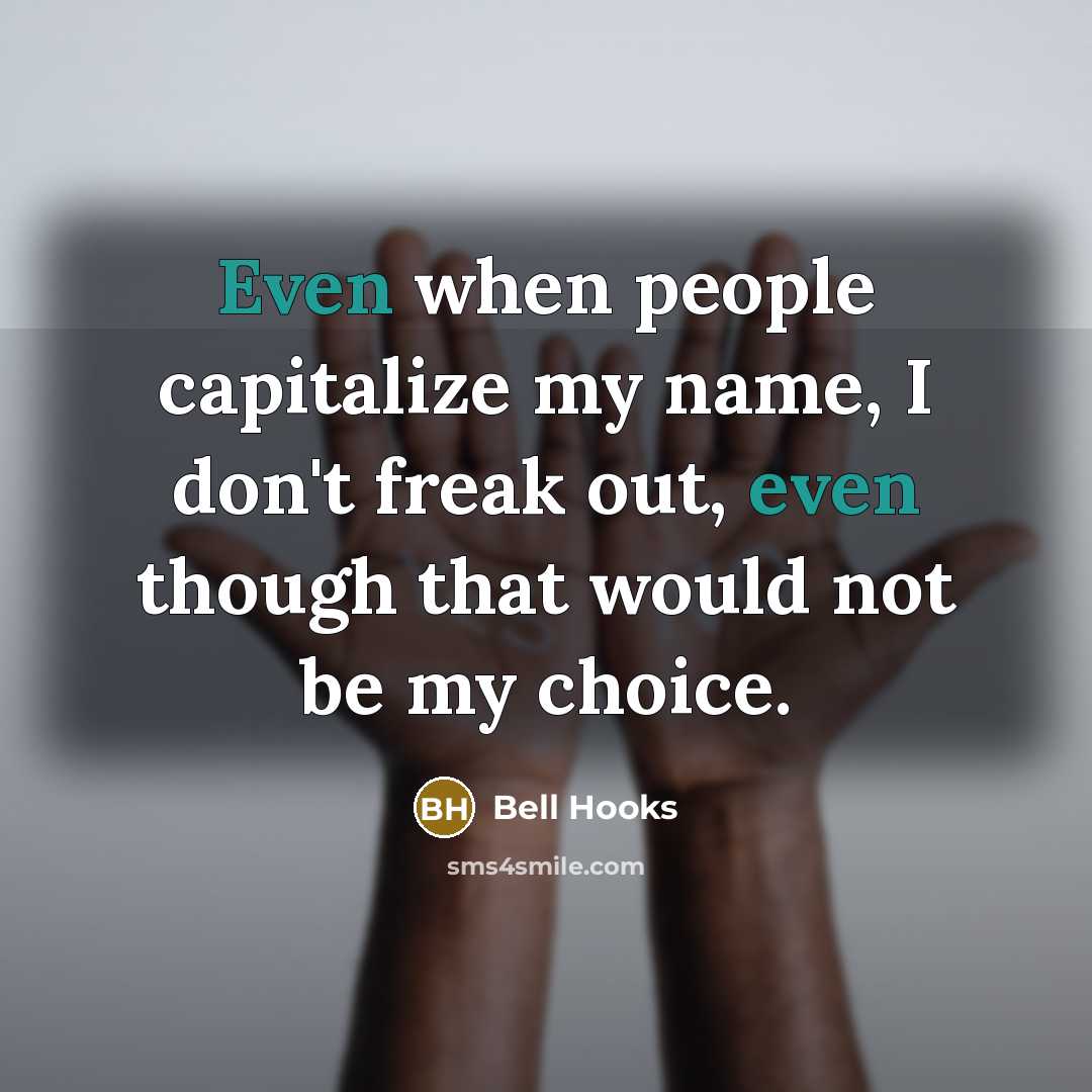 “Even when people capitalize my name, I don't freak out, even though that would not be my choice.” quote by Bell Hooks