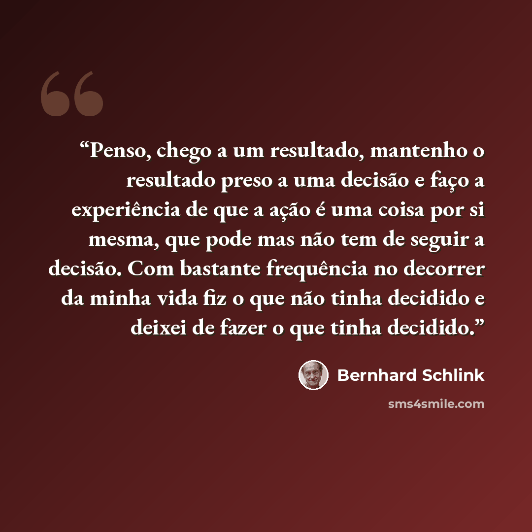 “Penso, chego a um resultado, mantenho o resultado preso a uma decisão e faço a experiência de que a ação é uma coisa por si mesma, que pode mas não tem de seguir a decisão. Com bastante frequência no decorrer da minha vida fiz o que não tinha decidido e deixei de fazer o que tinha decidido.” quote by Bernhard Schlink
