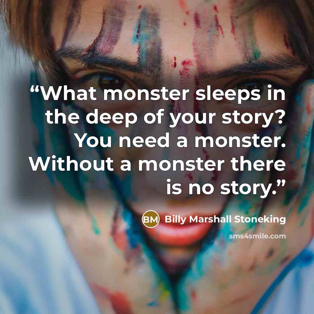 “What monster sleeps in the deep of your story? You need a monster. Without a monster there is no story.” quote by Billy Marshall Stoneking