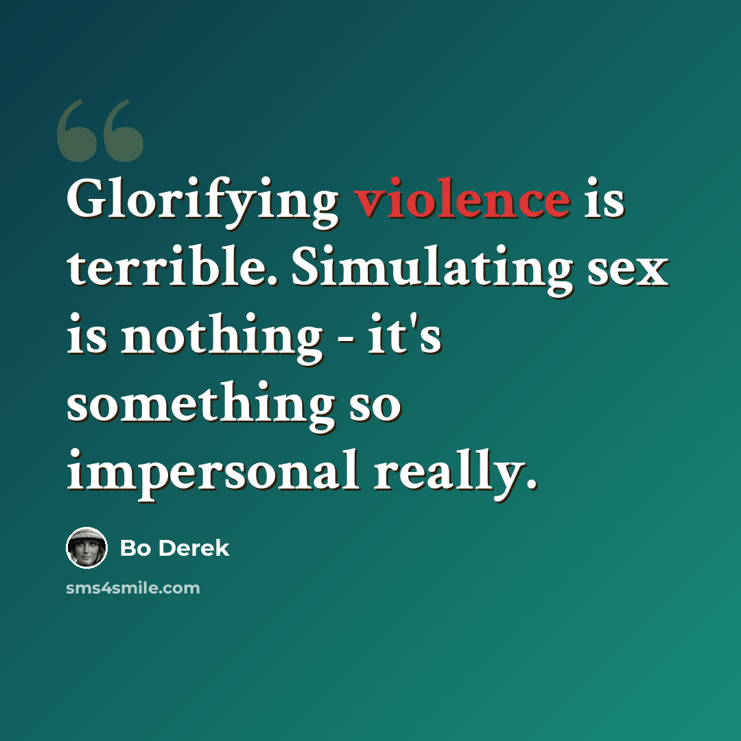 “Glorifying violence is terrible. Simulating sex is nothing - it's something so impersonal really.” quote by Bo Derek