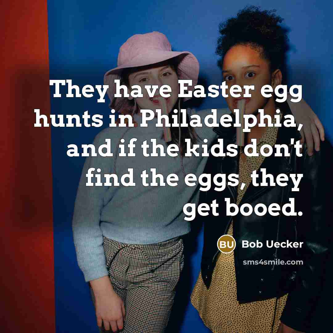 “They have Easter egg hunts in Philadelphia, and if the kids don't find the eggs, they get booed.” quote by Bob Uecker
