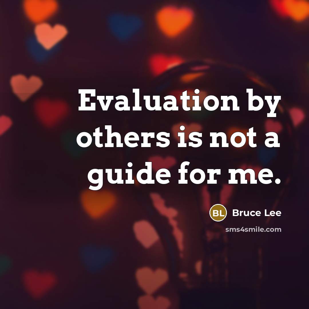 “Evaluation by others is not a guide for me.” quote by Bruce Lee