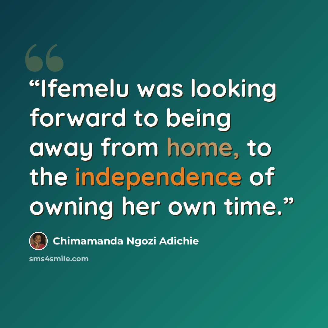 “Ifemelu was looking forward to being away from home, to the independence of owning her own time.” quote by Chimamanda Ngozi Adichie