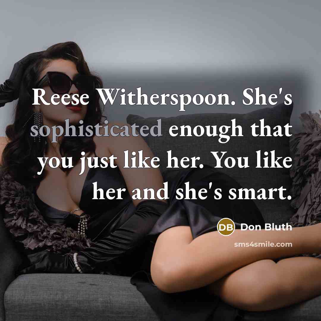 “Reese Witherspoon. She's sophisticated enough that you just like her. You like her and she's smart.” quote by Don Bluth