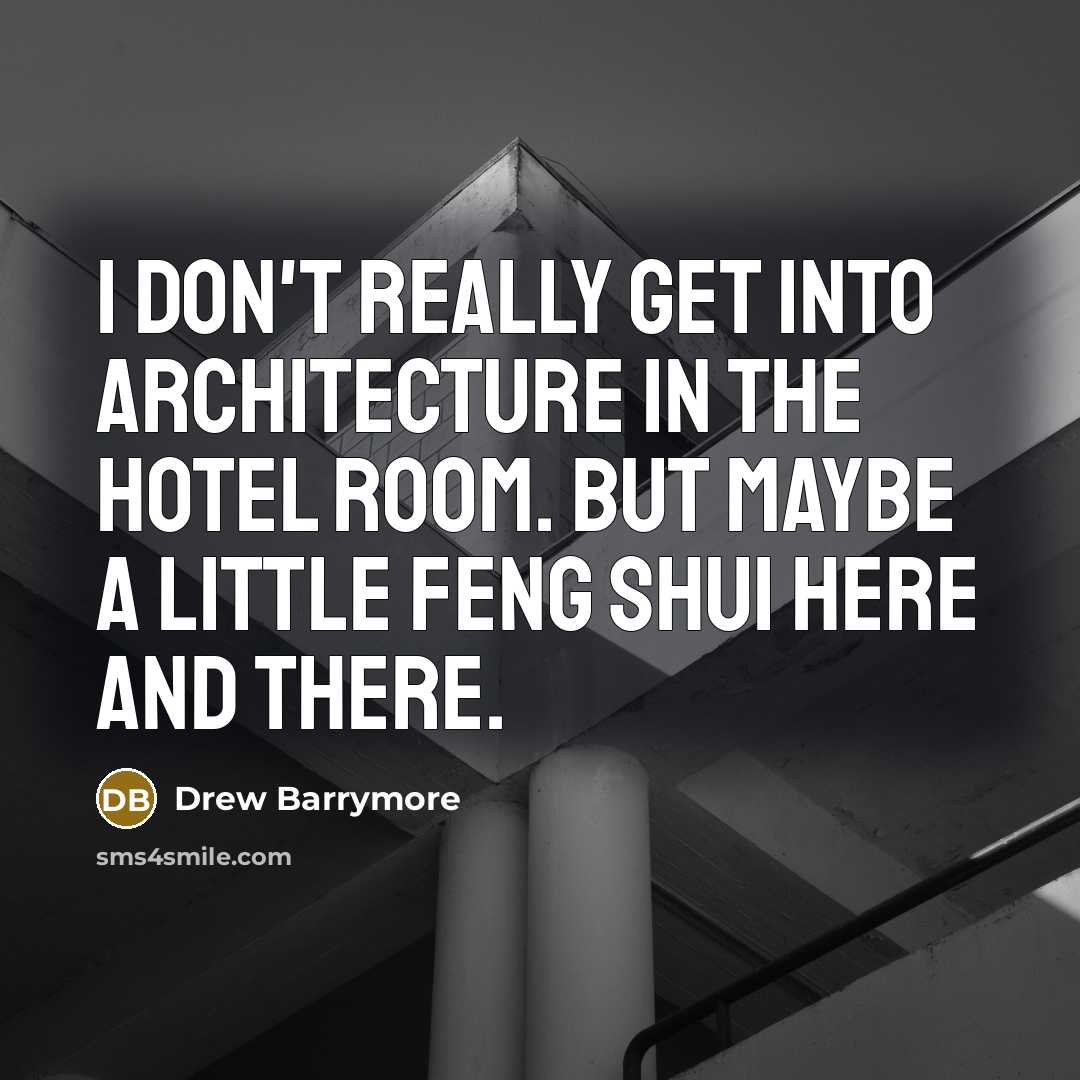“I don't really get into architecture in the hotel room. But maybe a little Feng Shui here and there.” quote by Drew Barrymore