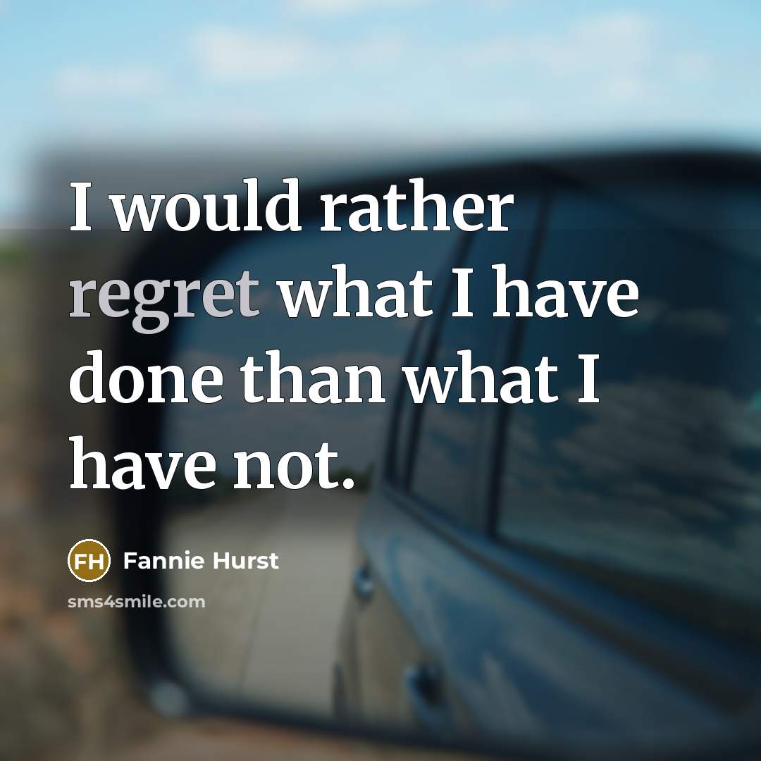 “I would rather regret what I have done than what I have not.” quote by Fannie Hurst