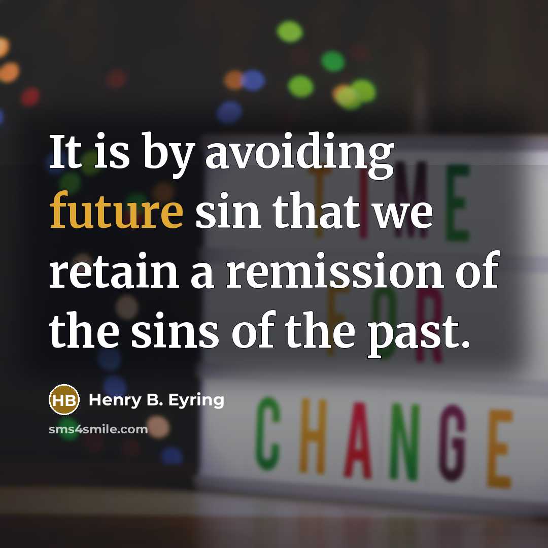 “It is by avoiding future sin that we retain a remission of the sins of the past.” quote by Henry B. Eyring