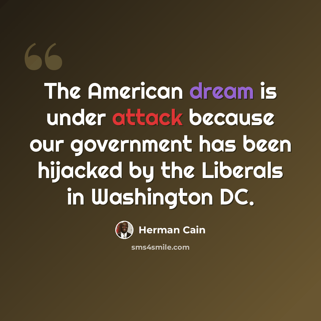 “The American dream is under attack because our government has been hijacked by the Liberals in Washington DC.” quote by Herman Cain