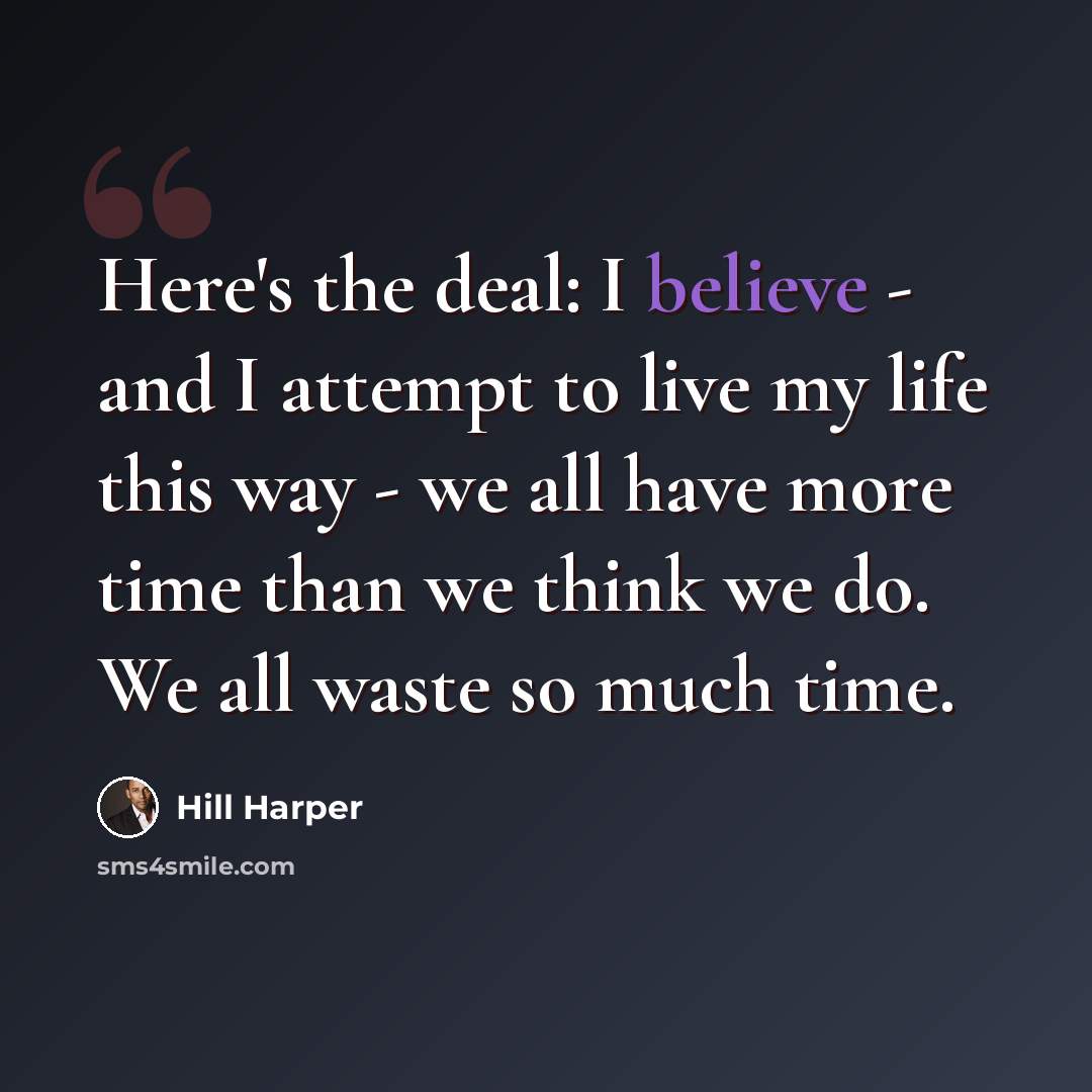 “Here's the deal: I believe - and I attempt to live my life this way - we all have more time than we think we do. We all waste so much time.” quote by Hill Harper