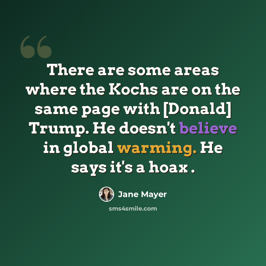 “There are some areas where the Kochs are on the same page with [Donald] Trump. He doesn't believe in global warming. He says it's a hoax .” quote by Jane Mayer